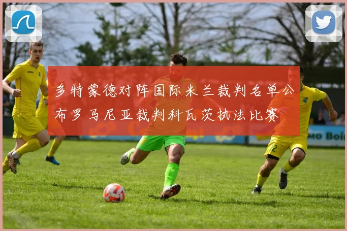多特蒙德对阵国际米兰裁判名单公布罗马尼亚裁判科瓦茨执法比赛
