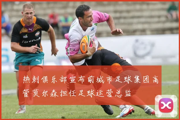 热刺俱乐部宣布前城市足球集团高管莫尔森担任足球运营总监