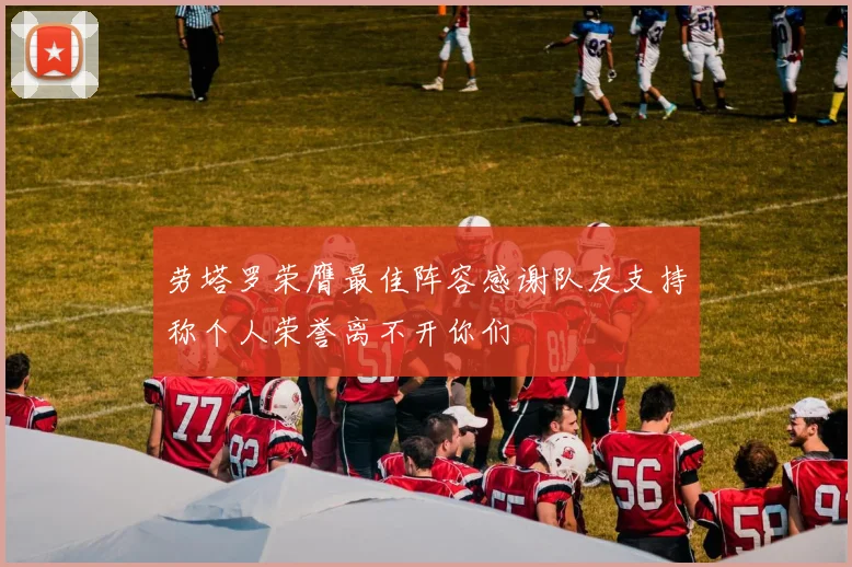 劳塔罗荣膺最佳阵容感谢队友支持称个人荣誉离不开你们