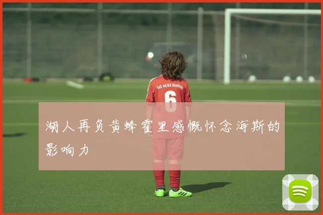 湖人再负黄蜂霍里感慨怀念海斯的影响力
