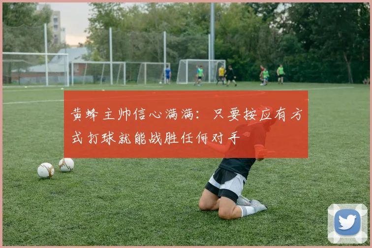黄蜂主帅信心满满：只要按应有方式打球就能战胜任何对手
