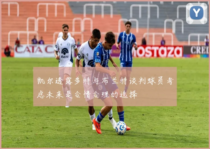 凯尔透露多特与布兰特谈判球员考虑未来是合情合理的选择