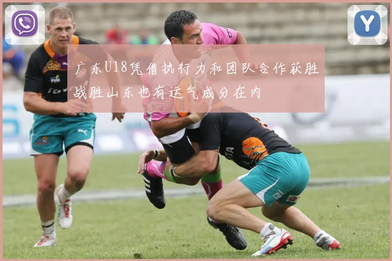 广东U18凭借执行力和团队合作获胜战胜山东也有运气成分在内
