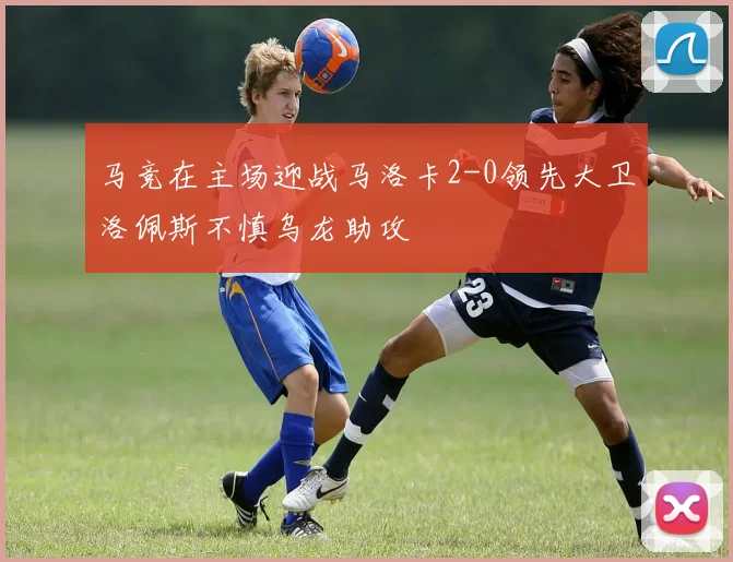 马竞在主场迎战马洛卡2-0领先大卫洛佩斯不慎乌龙助攻