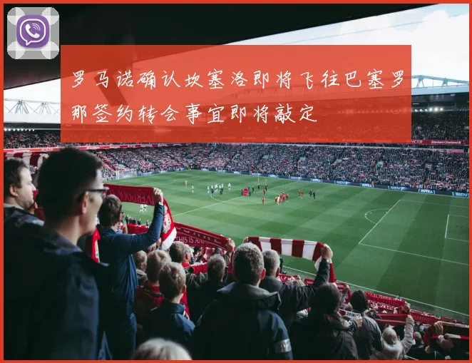 罗马诺确认坎塞洛即将飞往巴塞罗那签约转会事宜即将敲定